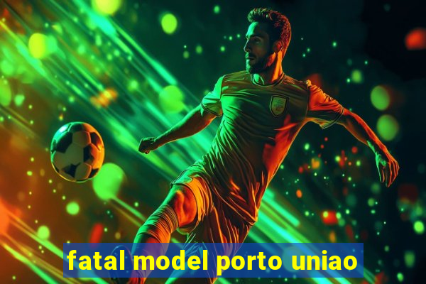 fatal model porto uniao